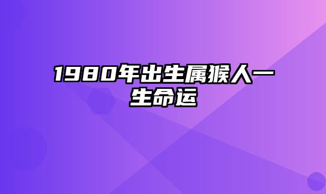 1980年出生属猴人一生命运