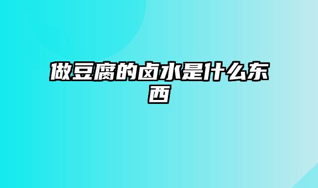 做豆腐的卤水是什么东西
