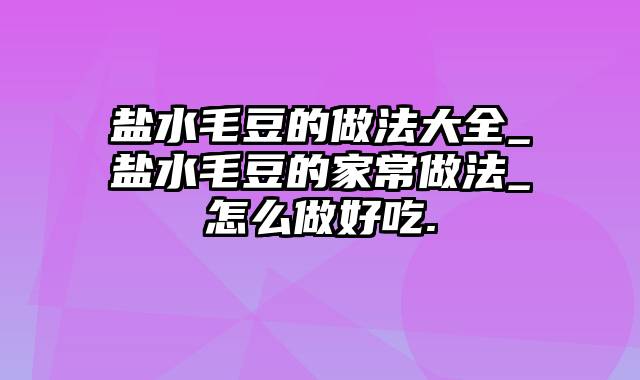 盐水毛豆的做法大全_盐水毛豆的家常做法_怎么做好吃.