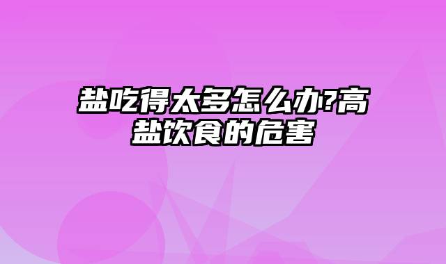 盐吃得太多怎么办?高盐饮食的危害