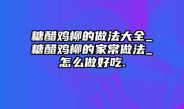 糖醋鸡柳的做法大全_糖醋鸡柳的家常做法_怎么做好吃.
