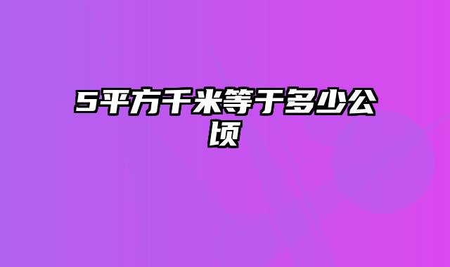 5平方千米等于多少公顷