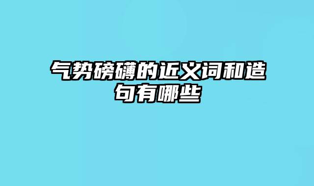 气势磅礴的近义词和造句有哪些