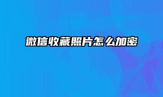 微信收藏照片怎么加密