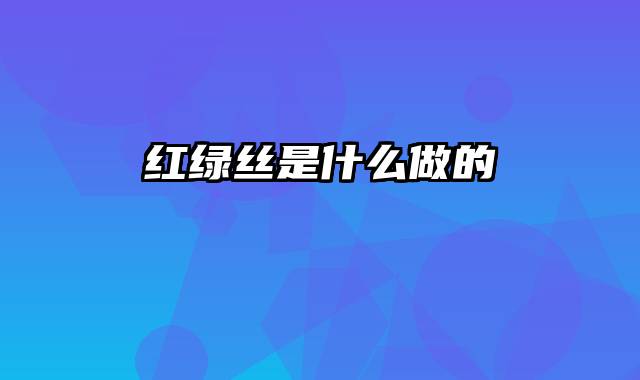 红绿丝是什么做的