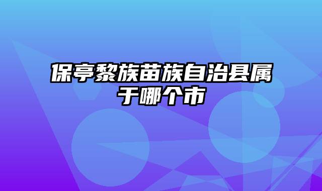 保亭黎族苗族自治县属于哪个市