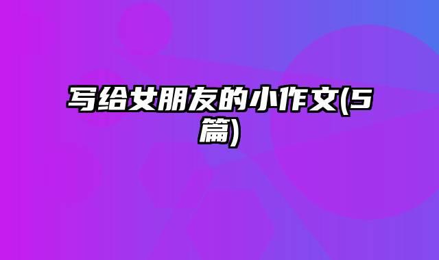 写给女朋友的小作文(5篇)