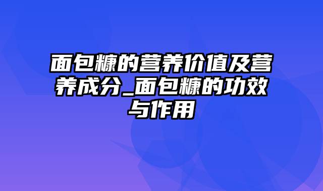 面包糠的营养价值及营养成分_面包糠的功效与作用