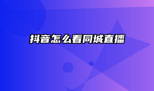 抖音怎么看同城直播