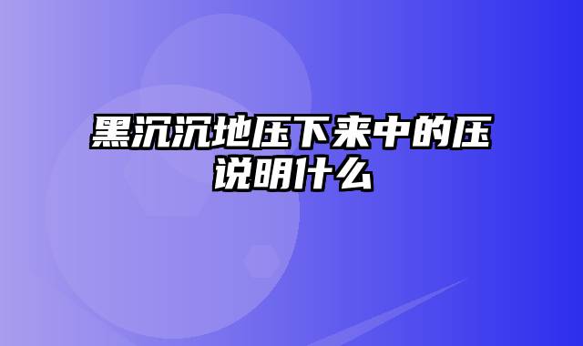 黑沉沉地压下来中的压说明什么