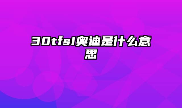 30tfsi奥迪是什么意思