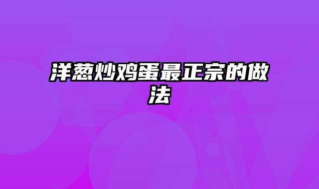 洋葱炒鸡蛋最正宗的做法