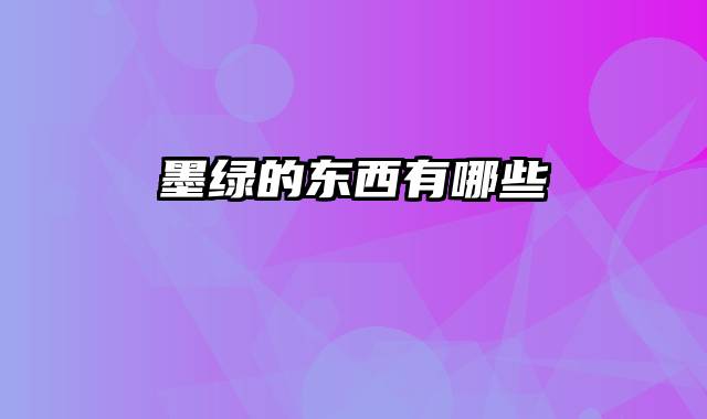 墨绿的东西有哪些