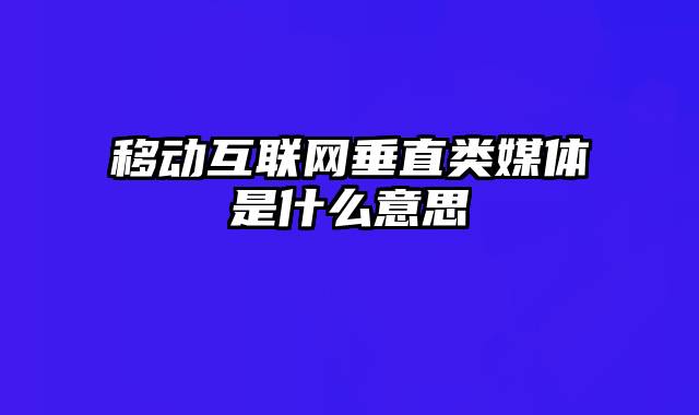 移动互联网垂直类媒体是什么意思