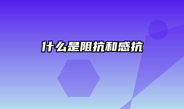 什么是阻抗和感抗