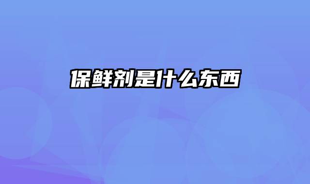 保鲜剂是什么东西