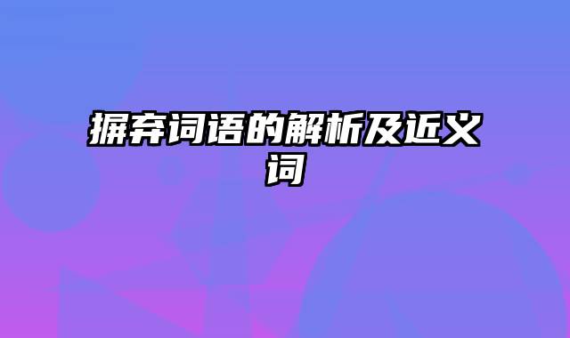 摒弃词语的解析及近义词