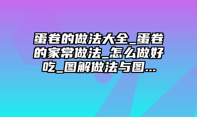 蛋卷的做法大全_蛋卷的家常做法_怎么做好吃_图解做法与图...