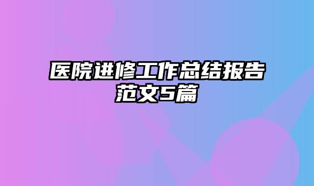 医院进修工作总结报告范文5篇