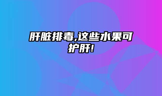 肝脏排毒,这些水果可护肝!