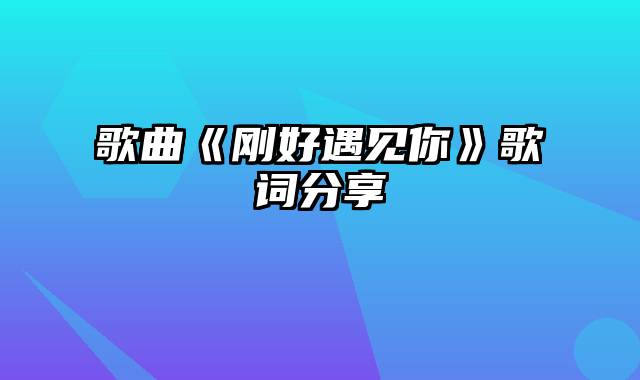 歌曲《刚好遇见你》歌词分享