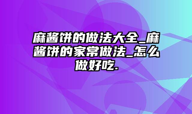 麻酱饼的做法大全_麻酱饼的家常做法_怎么做好吃.