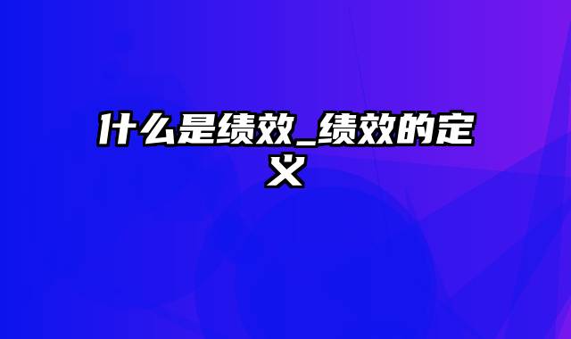 什么是绩效_绩效的定义