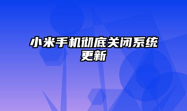 小米手机彻底关闭系统更新