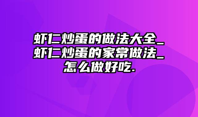 虾仁炒蛋的做法大全_虾仁炒蛋的家常做法_怎么做好吃.