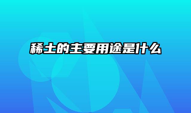 稀土的主要用途是什么