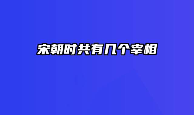 宋朝时共有几个宰相