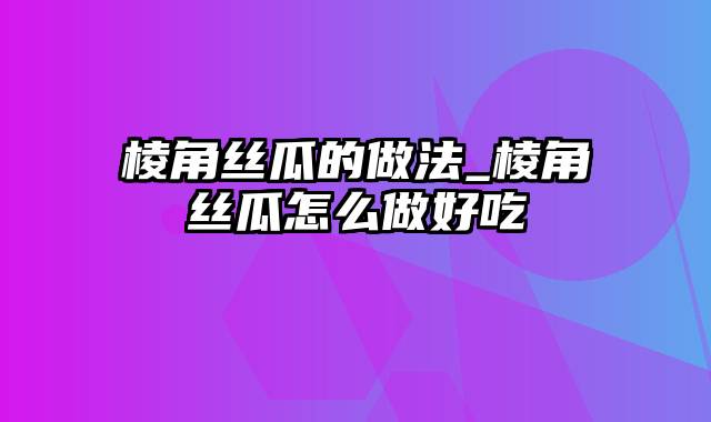 棱角丝瓜的做法_棱角丝瓜怎么做好吃