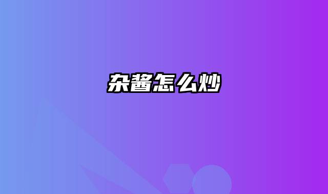 杂酱怎么炒