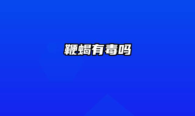 鞭蝎有毒吗