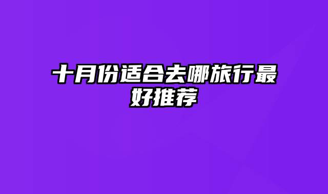 十月份适合去哪旅行最好推荐