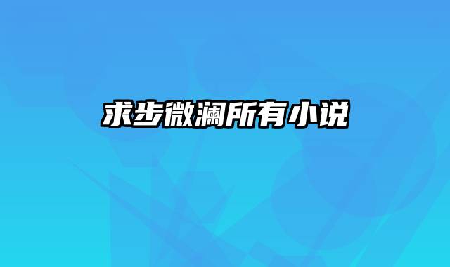 求步微澜所有小说