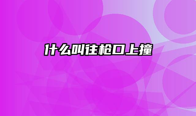 什么叫往枪口上撞