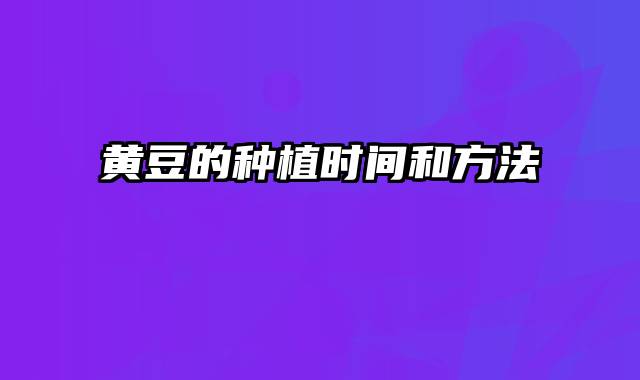 黄豆的种植时间和方法