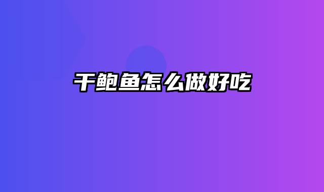 干鲍鱼怎么做好吃