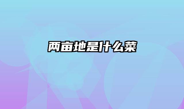 两亩地是什么菜