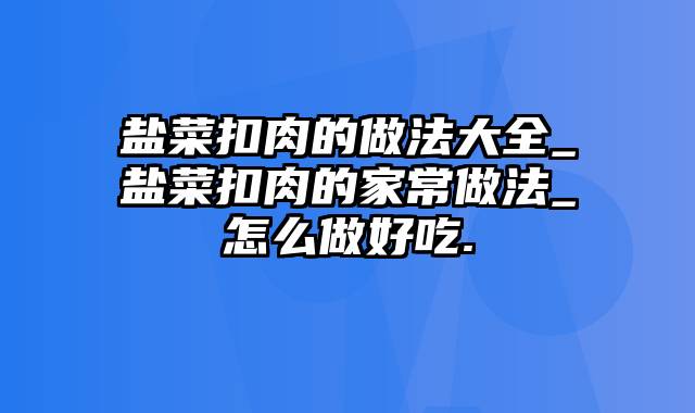 盐菜扣肉的做法大全_盐菜扣肉的家常做法_怎么做好吃.
