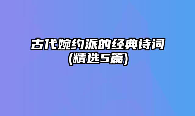 古代婉约派的经典诗词(精选5篇)