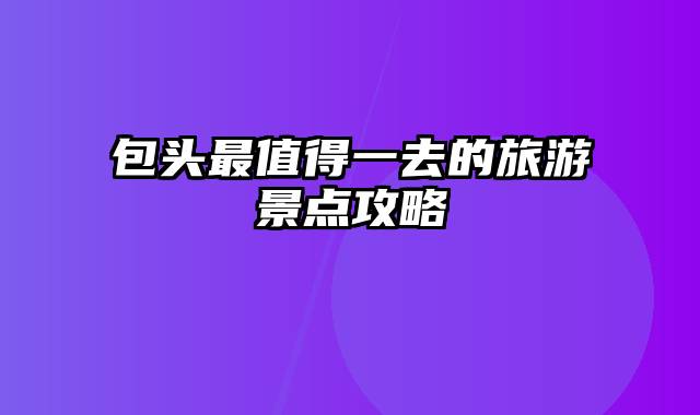 包头最值得一去的旅游景点攻略