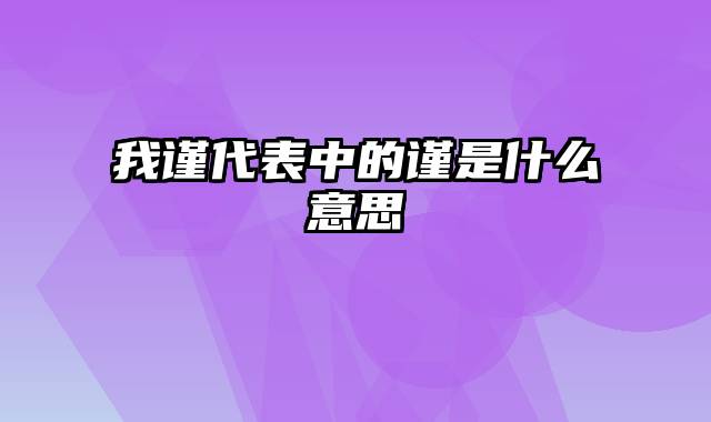 我谨代表中的谨是什么意思