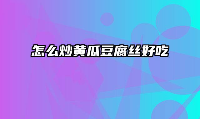 怎么炒黄瓜豆腐丝好吃