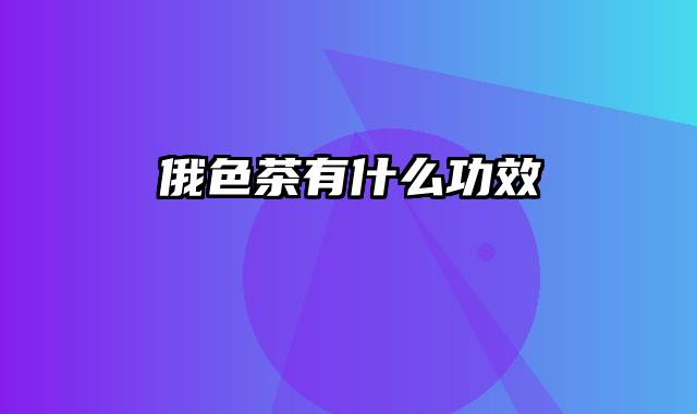 俄色茶有什么功效