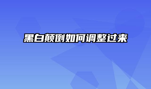 黑白颠倒如何调整过来