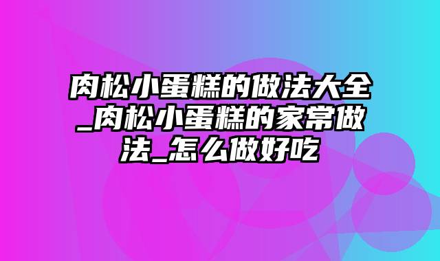 肉松小蛋糕的做法大全_肉松小蛋糕的家常做法_怎么做好吃