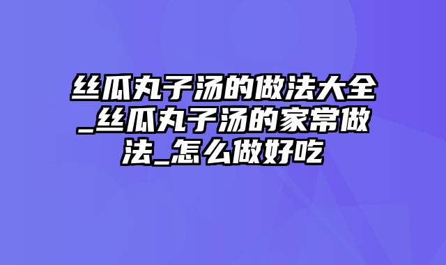 丝瓜丸子汤的做法大全_丝瓜丸子汤的家常做法_怎么做好吃