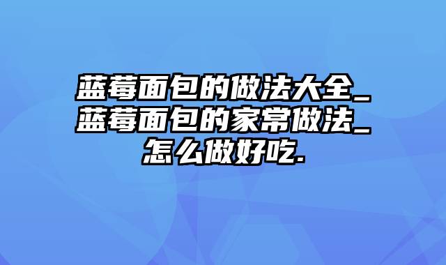 蓝莓面包的做法大全_蓝莓面包的家常做法_怎么做好吃.
